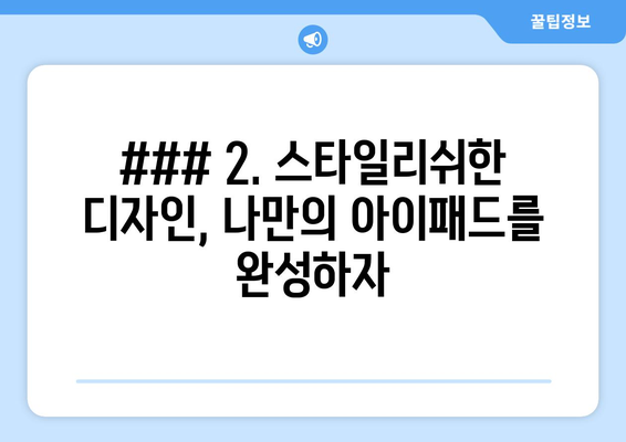 ### 2. 스타일리쉬한 디자인, 나만의 아이패드를 완성하자