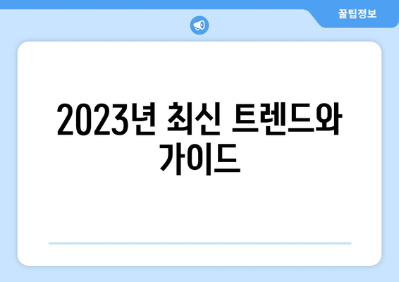 2023년 최신 트렌드와 가이드