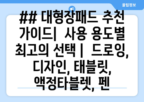 ## 대형장패드 추천 가이드|  사용 용도별 최고의 선택 |  드로잉, 디자인, 태블릿, 액정타블렛, 펜