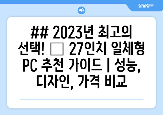 ## 2023년 최고의 선택! 🏆 27인치 일체형 PC 추천 가이드 | 성능, 디자인, 가격 비교