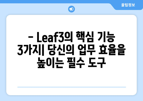 Leaf3 활용 가이드| 3가지 핵심 기능과 활용 팁 | Leaf3, 기능 활용, 팁, 가이드