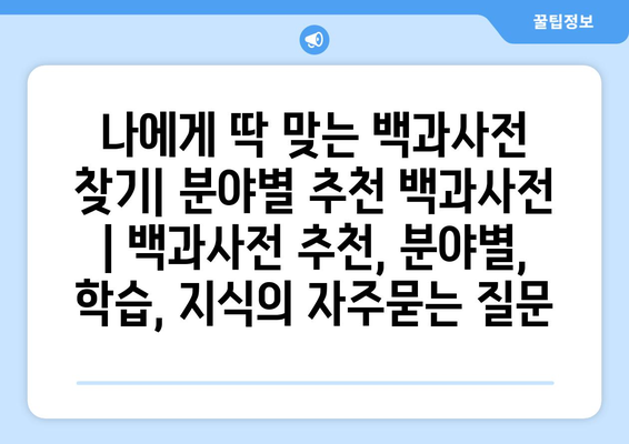 나에게 딱 맞는 백과사전 찾기| 분야별 추천 백과사전 | 백과사전 추천, 분야별, 학습, 지식