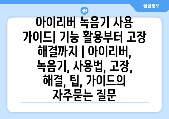 아이리버 녹음기 사용 가이드| 기능 활용부터 고장 해결까지 | 아이리버, 녹음기, 사용법, 고장, 해결, 팁, 가이드