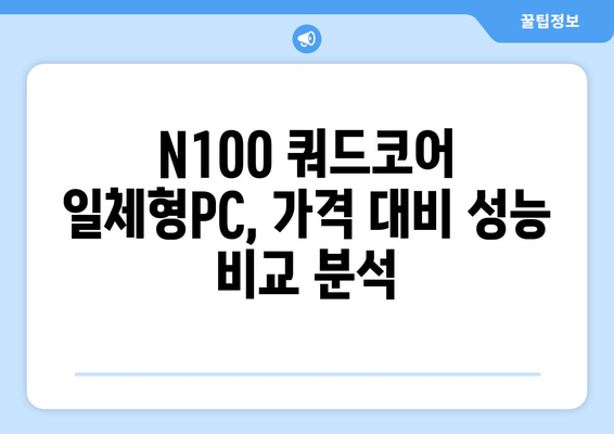 일체형PC 쿼드코어 N100| 성능과 가격, 어떤 점을 고려해야 할까요? | 일체형PC, 쿼드코어, N100, 성능 비교, 가격 비교