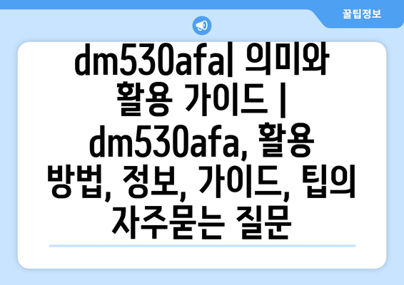 dm530afa| 의미와 활용 가이드 | dm530afa, 활용 방법, 정보, 가이드, 팁