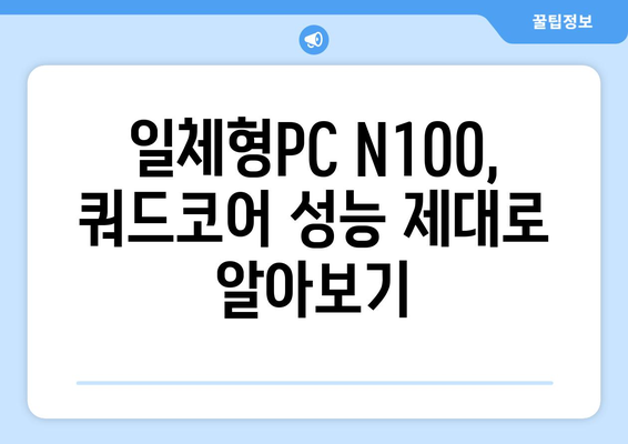 일체형PC 쿼드코어 N100| 성능과 가격, 어떤 점을 고려해야 할까요? | 일체형PC, 쿼드코어, N100, 성능 비교, 가격 비교