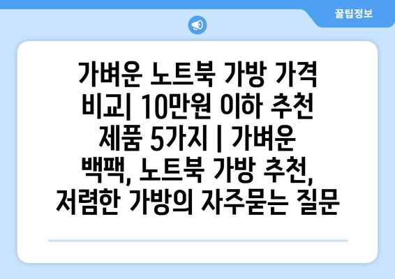 가벼운 노트북 가방 가격 비교| 10만원 이하 추천 제품 5가지 | 가벼운 백팩, 노트북 가방 추천, 저렴한 가방