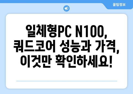 일체형PC 쿼드코어 N100| 성능과 가격, 어떤 점을 고려해야 할까요? | 일체형PC, 쿼드코어, N100, 성능 비교, 가격 비교