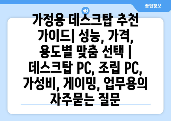 가정용 데스크탑 추천 가이드| 성능, 가격, 용도별 맞춤 선택 | 데스크탑 PC, 조립 PC, 가성비, 게이밍, 업무용