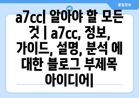 a7cc| 알아야 할 모든 것 | a7cc, 정보, 가이드, 설명, 분석