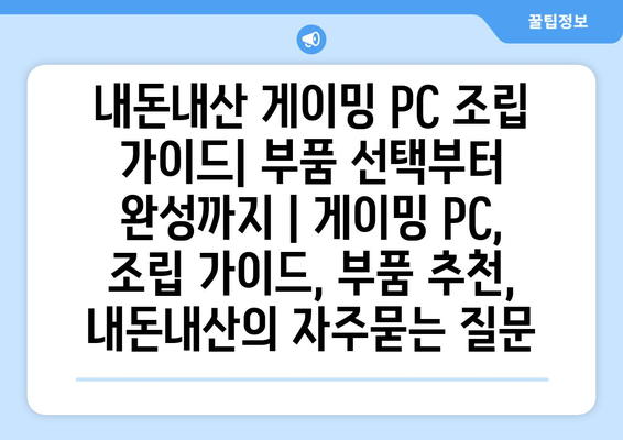 내돈내산 게이밍 PC 조립 가이드| 부품 선택부터 완성까지 | 게이밍 PC, 조립 가이드, 부품 추천, 내돈내산