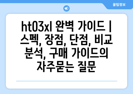 ht03xl 완벽 가이드 | 스펙, 장점, 단점, 비교 분석, 구매 가이드