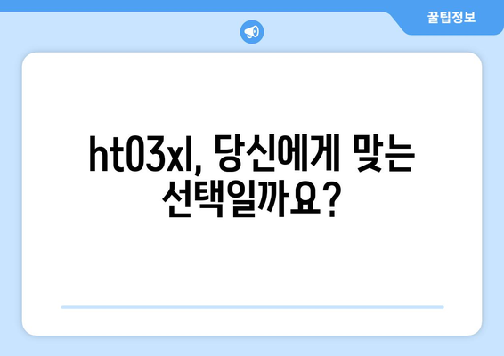 ht03xl 완벽 가이드 | 스펙, 장점, 단점, 비교 분석, 구매 가이드