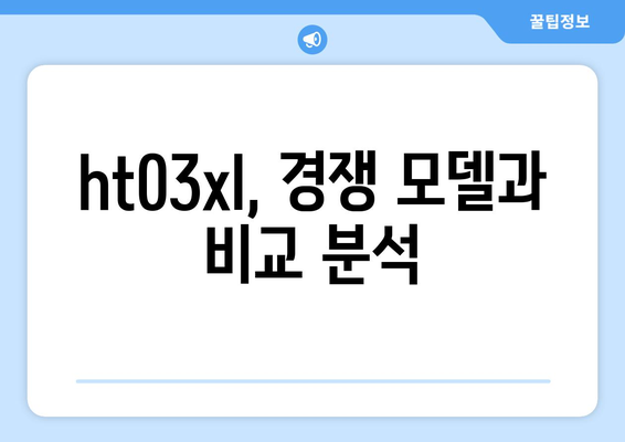 ht03xl 완벽 가이드 | 스펙, 장점, 단점, 비교 분석, 구매 가이드