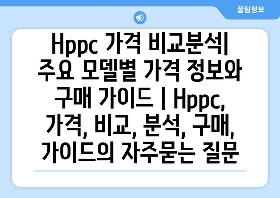 Hppc 가격 비교분석| 주요 모델별 가격 정보와 구매 가이드 | Hppc, 가격, 비교, 분석, 구매, 가이드