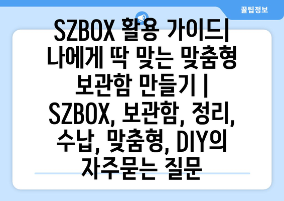 SZBOX 활용 가이드| 나에게 딱 맞는 맞춤형 보관함 만들기 | SZBOX, 보관함, 정리, 수납, 맞춤형, DIY