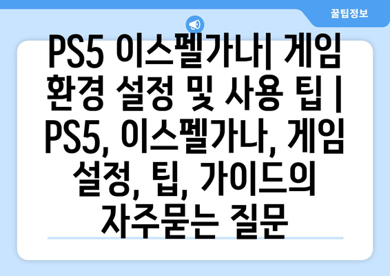 PS5 이스펠가나| 게임 환경 설정 및 사용 팁 | PS5, 이스펠가나, 게임 설정, 팁, 가이드