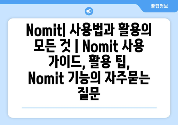 Nomit| 사용법과 활용의 모든 것 | Nomit 사용 가이드, 활용 팁, Nomit 기능