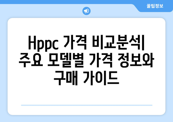 Hppc 가격 비교분석| 주요 모델별 가격 정보와 구매 가이드 | Hppc, 가격, 비교, 분석, 구매, 가이드