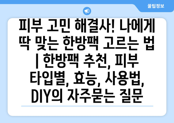 피부 고민 해결사! 나에게 딱 맞는 한방팩 고르는 법 | 한방팩 추천, 피부 타입별, 효능, 사용법, DIY