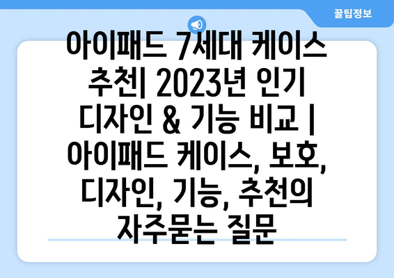 아이패드 7세대 케이스 추천| 2023년 인기 디자인 & 기능 비교 | 아이패드 케이스, 보호, 디자인, 기능, 추천