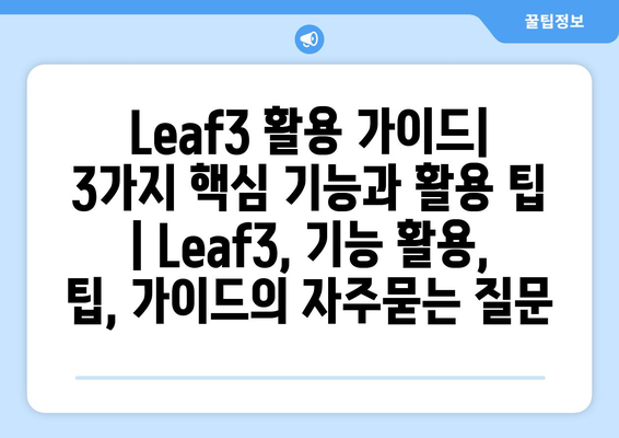 Leaf3 활용 가이드| 3가지 핵심 기능과 활용 팁 | Leaf3, 기능 활용, 팁, 가이드