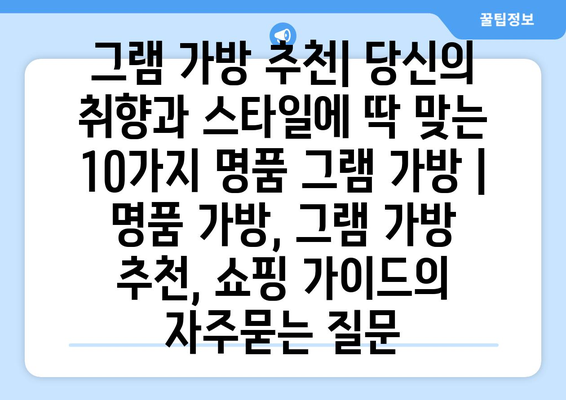 그램 가방 추천| 당신의 취향과 스타일에 딱 맞는 10가지 명품 그램 가방 | 명품 가방, 그램 가방 추천, 쇼핑 가이드